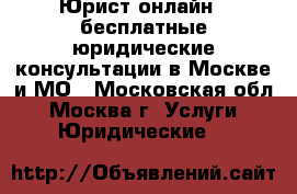 Юрист онлайн - бесплатные юридические консультации в Москве и МО - Московская обл., Москва г. Услуги » Юридические   